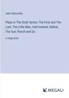 Plays in The Sixth Series; The First and The Last, The Little Man, Hall-Marked, Defeat, The Sun, Punch and Go