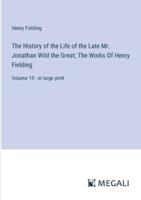 The History of the Life of the Late Mr. Jonathan Wild the Great; The Works Of Henry Fielding