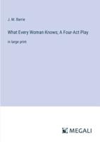 What Every Woman Knows; A Four-Act Play