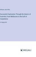 Successful Exploration Through the Interior of Australia; From Melbourne to the Gulf of Carpentaria