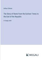 The Story of Rome from the Earliest Times to the End of the Republic