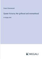 Queen Victoria; Her Girlhood and Womanhood