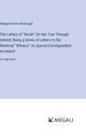 The Letters of "Norah" On Her Tour Through Ireland; Being a Series of Letters to the Montreal "Witness" As Special Correspondent to Ireland