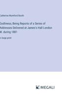 Godliness; Being Reports of a Series of Addresses Delivered at James's Hall London W. During 1881