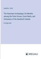 The Hawaiian Archipelago; Six Months Among the Palm Groves, Coral Reefs, and Volcanoes of the Sandwich Islands
