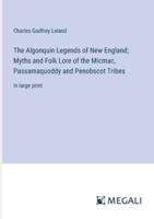 The Algonquin Legends of New England; Myths and Folk Lore of the Micmac, Passamaquoddy and Penobscot Tribes