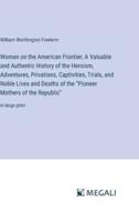 Woman on the American Frontier; A Valuable and Authentic History of the Heroism, Adventures, Privations, Captivities, Trials, and Noble Lives and Deaths of the "Pioneer Mothers of the Republic"