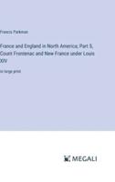 France and England in North America; Part 5, Count Frontenac and New France Under Louis XIV