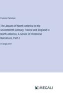 The Jesuits of North America in the Seventeenth Century; France and England in North America, A Series Of Historical Narratives, Part 2