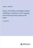 History of the Ottawa and Chippewa Indians of Michigan; A Grammar of Their Language, and Personal and Family History of the Author