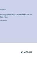 Autobiography of Ma-Ka-Tai-Me-She-Kia-Kiak, or Black Hawk