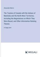 The Treaties of Canada With the Indians of Manitoba and the North-West Territories; Including the Negotiations on Which They Were Based, and Other Information Relating Thereto