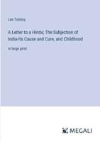 A Letter to a Hindu; The Subjection of India-Its Cause and Cure, and Childhood