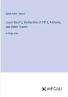 Laura Secord, the Heroine of 1812; A Drama, and Other Poems