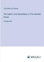 The Captivi; And, Mostellaria, or The Haunted House