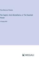 The Captivi; And, Mostellaria, or The Haunted House