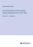 The Poetical Works of Oliver Wendell Holmes; Additional Poems (1837-1848)