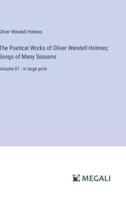 The Poetical Works of Oliver Wendell Holmes; Songs of Many Seasons