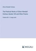The Poetical Works of Oliver Wendell Holmes; Bunker Hill and Other Poems