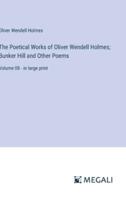The Poetical Works of Oliver Wendell Holmes; Bunker Hill and Other Poems