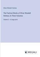 The Poetical Works of Oliver Wendell Holmes; In Three Volumes