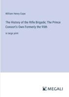 The History of the Rifle Brigade; The Prince Consort's Own Formerly the 95th