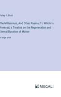 The Millennium, And Other Poems; To Which Is Annexed, a Treatise on the Regeneration and Eternal Duration of Matter