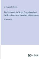 The Battles of the World; Or, Cyclopedia of Battles, Sieges, and Important Military Events