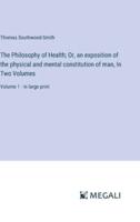 The Philosophy of Health; Or, an Exposition of the Physical and Mental Constitution of Man, In Two Volumes