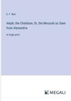 Aleph, the Chaldean; Or, the Messiah as Seen from Alexandria