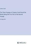 The Three Voyages of Captain Cook Round the World; Being the First Part of the Second Voyage