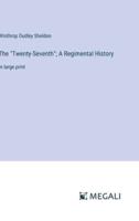 The "Twenty-Seventh"; A Regimental History