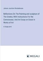 Reflections On The Painting and Sculpture of The Greeks; With Instructions For the Connoisseur, And An Essay on Grace in Works of Art