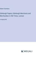 Edinburgh Papers; Edinburgh Merchants and Merchandise in Old Times, Lecture