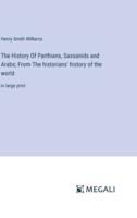 The History Of Parthians, Sassanids and Arabs; From The Historians' History of the World
