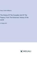 The History Of The Crusades And Of The Papacy; From The Historians' History of the World