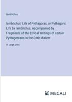 Iamblichus' Life of Pythagoras, or Pythagoric Life by Iamblichus; Accompanied by Fragments of the Ethical Writings of Certain Pythagoreans in the Doric Dialect