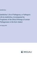 Iamblichus' Life of Pythagoras, or Pythagoric Life by Iamblichus; Accompanied by Fragments of the Ethical Writings of Certain Pythagoreans in the Doric Dialect