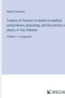 Treatise on Poisons; In Relation to Medical Jurisprudence, Physiology, and the Practice of Physic, In Two Volumes