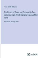 The History of Spain and Portugal; In Two Volumes, From The Historians' History of the World