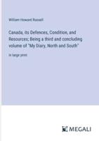 Canada, Its Defences, Condition, and Resources; Being a Third and Concluding Volume of "My Diary, North and South"