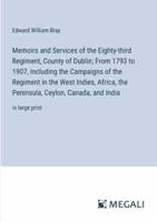 Memoirs and Services of the Eighty-Third Regiment, County of Dublin; From 1793 to 1907, Including the Campaigns of the Regiment in the West Indies, Africa, the Peninsula, Ceylon, Canada, and India