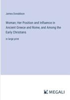 Woman; Her Position and Influence in Ancient Greece and Rome, and Among the Early Christians