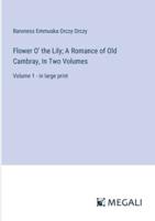 Flower O' the Lily; A Romance of Old Cambray, In Two Volumes