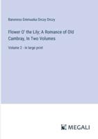Flower O' the Lily; A Romance of Old Cambray, In Two Volumes
