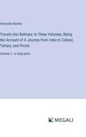 Travels Into Bokhara; In Three Volumes, Being the Account of A Journey from India to Cabool, Tartary, and Persia