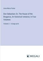 Don Sebastian; Or, The House of the Braganza, An Historical Romance, In Four Volumes