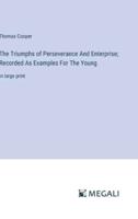 The Triumphs of Perseverance And Enterprise; Recorded As Examples For The Young