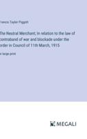 The Neutral Merchant; In Relation to the Law of Contraband of War and Blockade Under the Order in Council of 11th March, 1915