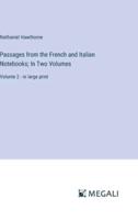 Passages from the French and Italian Notebooks; In Two Volumes